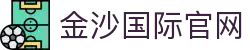 金沙国际-金沙国际官方网站·JINSHA